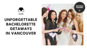 7 Ideas for the Best Bachelorette Party in Vancouver