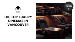 The Top 6 Luxury Cinemas in Vancouver (for Your Serious Movie Dates!)