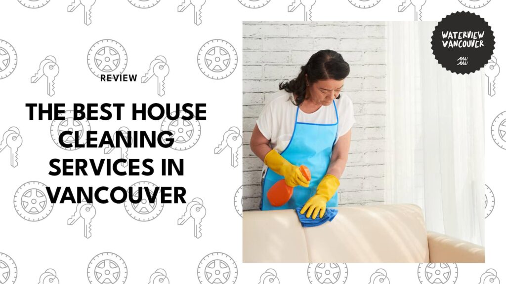 The 7 Best House Cleaning Services in Vancouver to Keep Your Place Pristine 