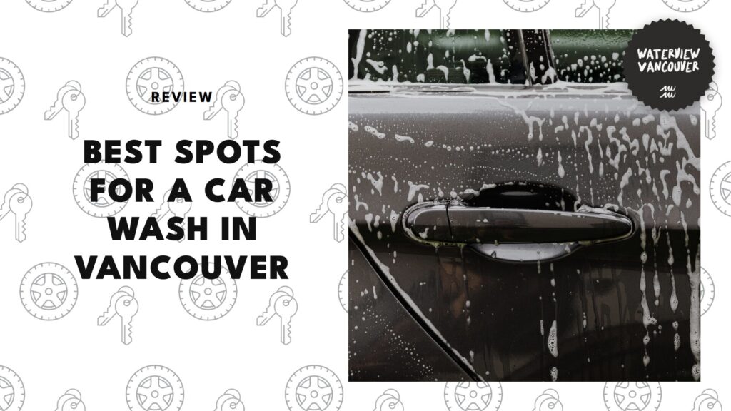 The 5 Best Car Washes in Vancouver That Wash Away Worries