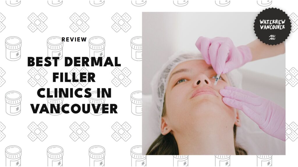 The 5 Best Dermal Filler Clinics in Vancouver That Offer Effective Injectables for Skin Laxity